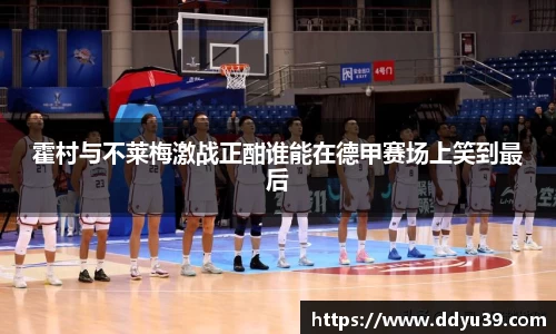 霍村与不莱梅激战正酣谁能在德甲赛场上笑到最后