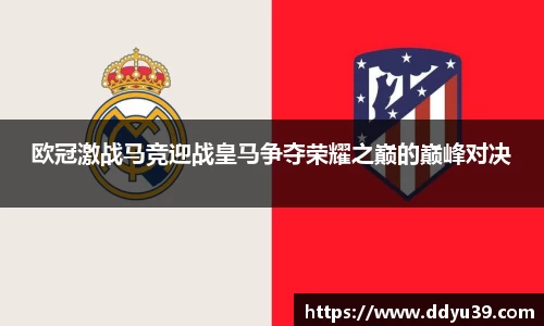 欧冠激战马竞迎战皇马争夺荣耀之巅的巅峰对决